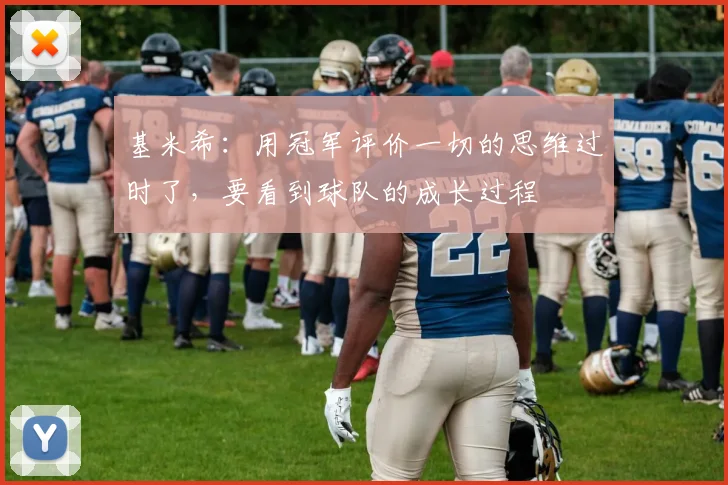 基米希：用冠军评价一切的思维过时了，要看到球队的成长过程