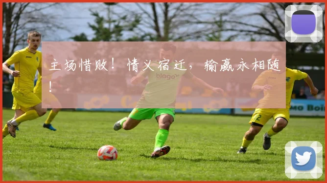 主场惜败！情义宿迁，输赢永相随!