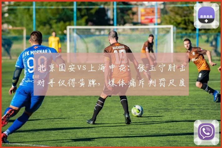 北京国安vs上海申花：张玉宁肘击对手仅得黄牌，媒体痛斥判罚尺度太软